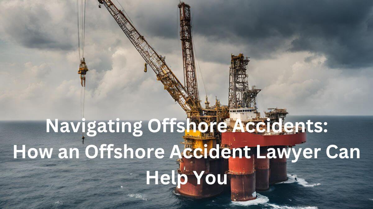 Navigating Offshore Accidents How an Offshore Accident Lawyer Can Help You